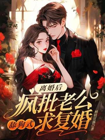 离婚后,疯批老公舔狗式求复婚