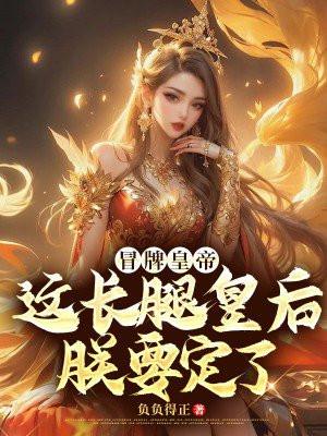 冒牌皇帝:这长腿皇后朕要定了
