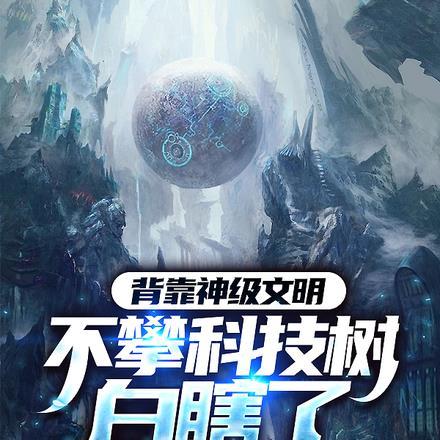 背靠神级文明,不攀科技树白瞎了