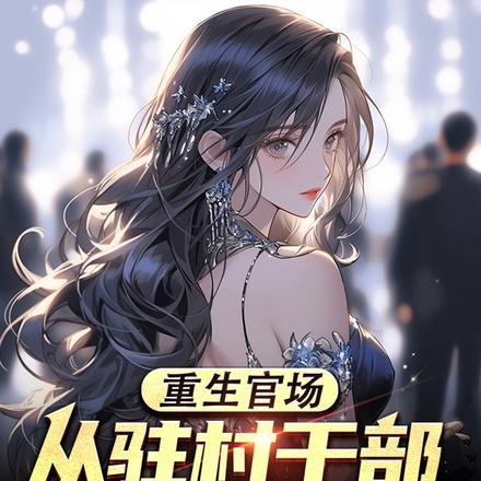 重生官场:从驻村干部到权力巅峰