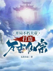 开局不朽大帝,打造万古仙宗