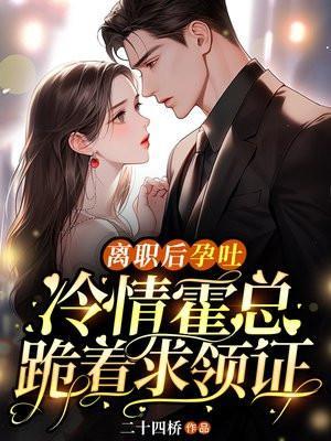 离职后孕吐,冷情霍总跪着求领证