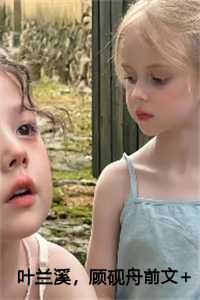 叶兰溪,顾砚舟前文+后续