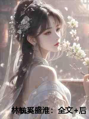 林毓奚盛淮:全文+后续+完结