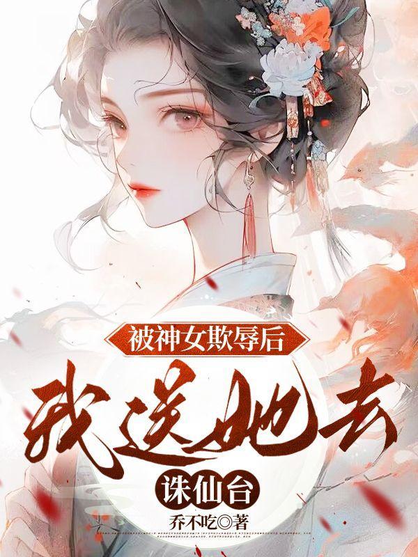 被神女欺辱后,我送她去诛仙台