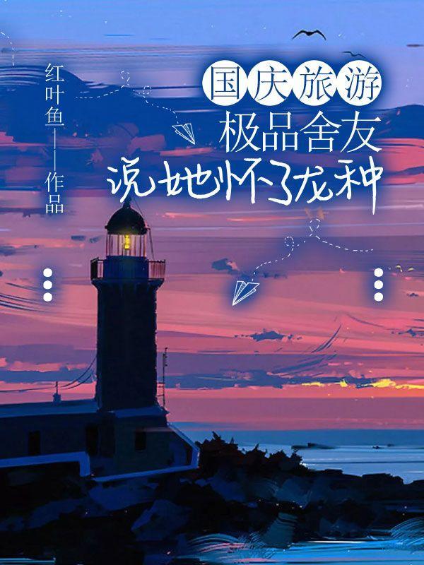 国庆旅游,极品舍友说她怀了龙种