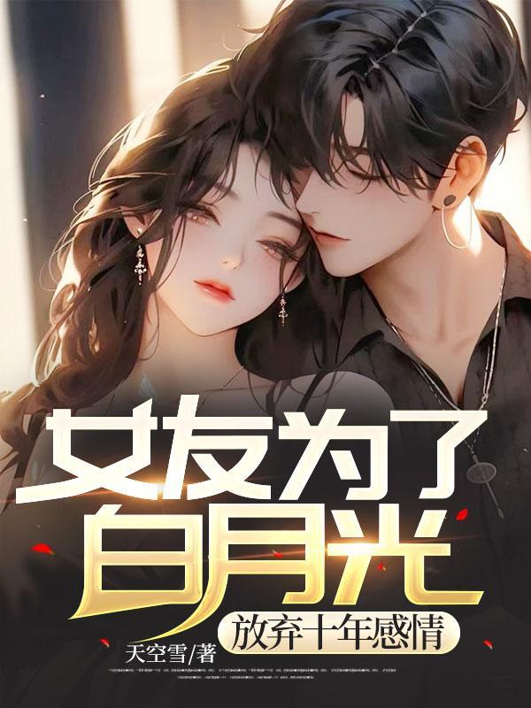 女友为了白月光,放弃十年感情
