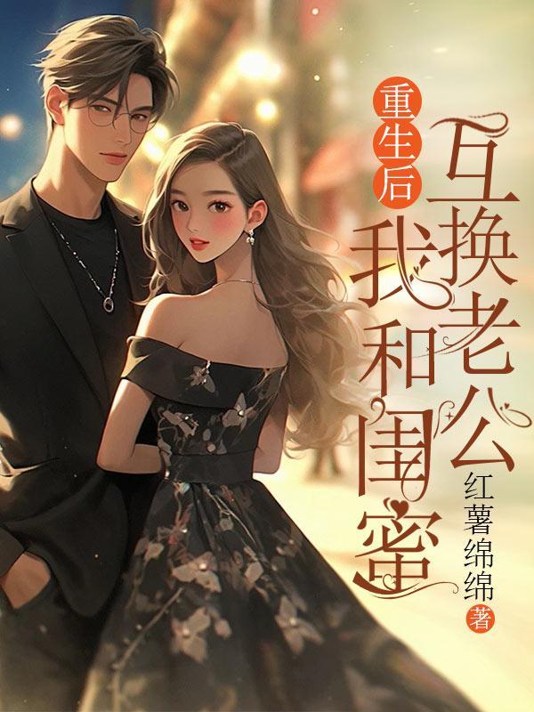 重生后,我和闺蜜互换老公