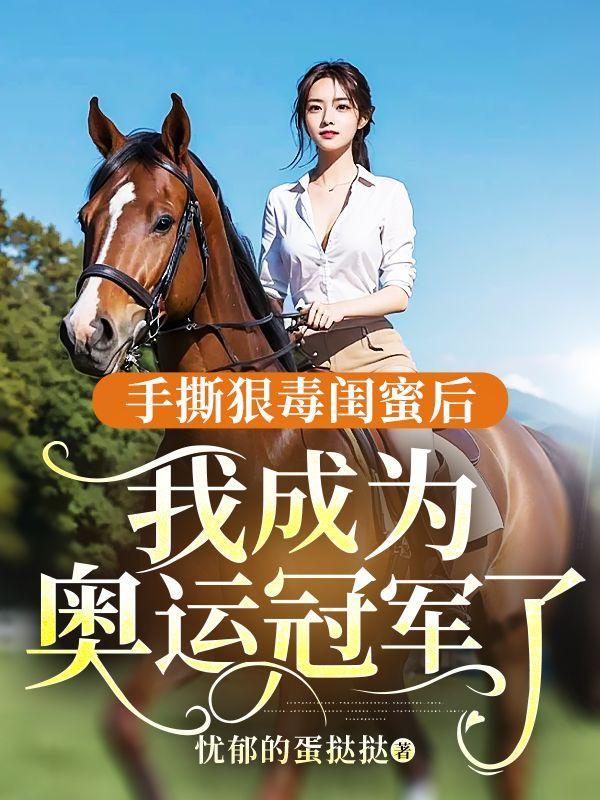 手撕狠毒闺蜜后,我成为奥运冠军了