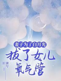 妻子为了白月光，拔了女儿氧气管