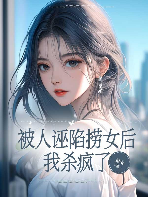 被人诬陷捞女后,我杀疯了