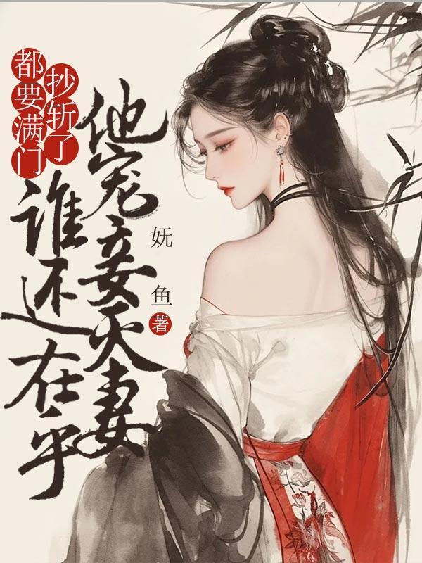 都要满门抄斩了,谁还在乎他宠妾灭妻