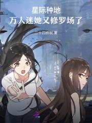 星际种地,万人迷她又修罗场了