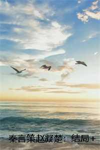 秦言策赵凝楚:结局+番外+完结秦言策赵凝楚