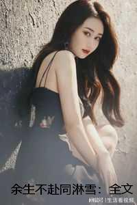 余生不赴同淋雪:全文+结局+番外