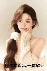 吹牛是首富一觉醒来成真了：结局+番外