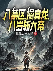 入禁区,擒真龙,八岁斩大帝