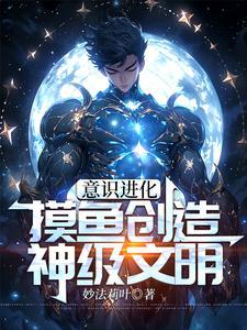 意识进化:摸鱼创造神级文明