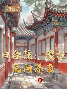 四合院：傻柱反向养老