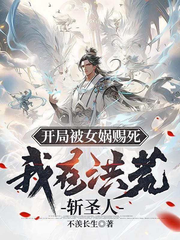 开局被女娲赐死,我在洪荒斩圣人