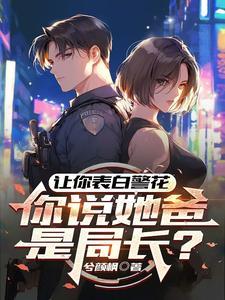 让你表白警花,你说她爸是局长?