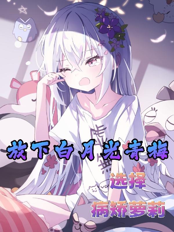 放下白月光青梅,选择病矫萝莉