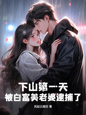 下山第一天，被白富美老婆逮捕了