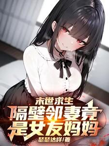 末世求生：隔壁邻妻竟是女友妈妈