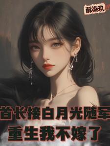 首长接白月光随军,重生我不嫁了