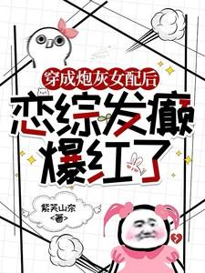 穿成炮灰女配后,恋综发癫爆红了