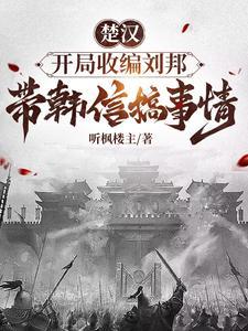 楚汉,开局收编刘邦带韩信搞事情