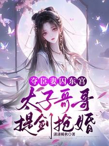 夺臣妻囚东宫，太子哥哥提剑抢婚