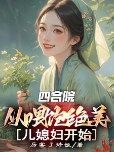 四合院：从喂饱绝美儿媳妇开始