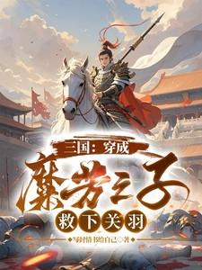 三国：穿成糜芳之子，救下关羽