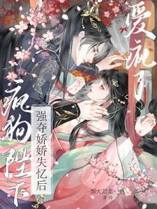 强夺娇娇失忆后，疯狗陛下爱疯了