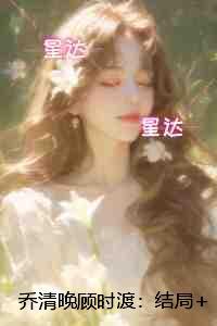 乔清晚顾时渡：：结局+番外+后续