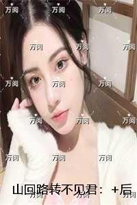 山回路转不见君：+后续+结局