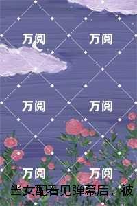 当女配看见弹幕后,被病娇男主强制爱了最新章节