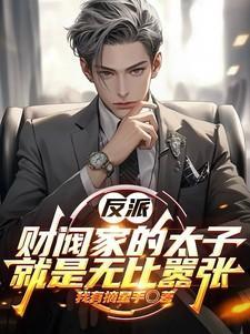 反派:财阀家的太子就是无比嚣张