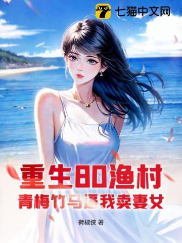 重生80渔村，青梅竹马逼我卖妻女