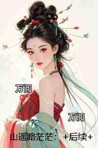 山遥路茫茫：+后续+全文