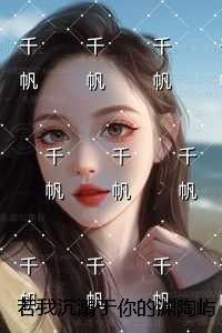 若我沉溺于你的渊陶屿澈：后续+无弹窗