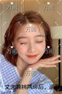 丈夫兼挑两房后，逼我拍下紫河车结局+番外必读文