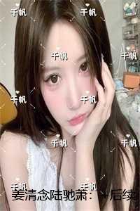 姜清念陆驰萧：章节速览