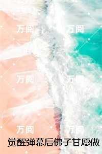 觉醒弹幕后佛子甘愿做我裙下臣：无弹窗大结局