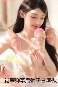 觉醒弹幕后佛子甘愿做我裙下臣:全集免费阅读