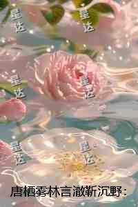 唐栖雾林言澈靳沉野:小说高潮章节抢先看