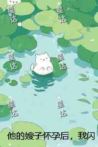 他的嫂子怀孕后，我闪婚了番外+无删减