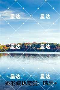 她的偏执宠爱：全文完结版阅读