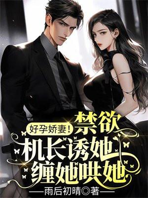 好孕娇妻!禁欲机长诱她缠她哄她